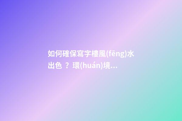 如何確保寫字樓風(fēng)水出色？環(huán)境和朝向很重要
